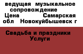 ведущая  музыкальное сопровождение(DJ) › Цена ­ 2 000 - Самарская обл., Новокуйбышевск г. Свадьба и праздники » Услуги   . Самарская обл.,Новокуйбышевск г.